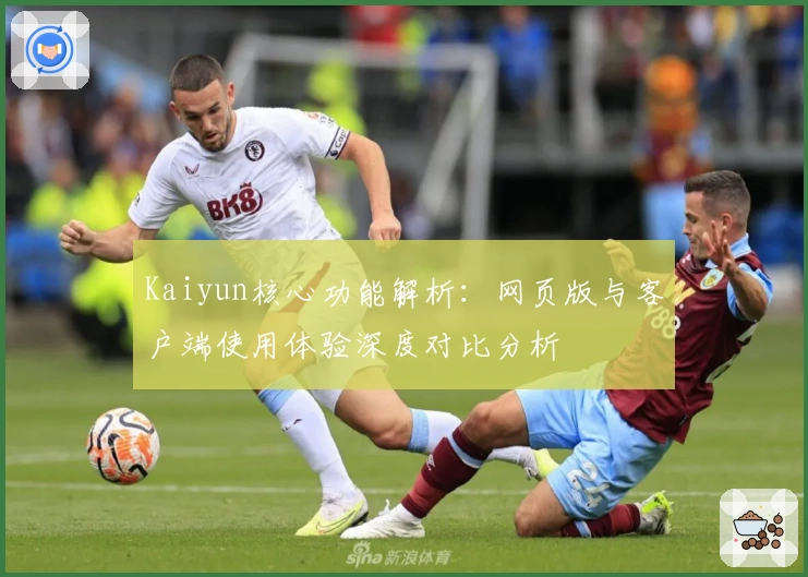 Kaiyun核心功能解析：网页版与客户端使用体验深度对比分析