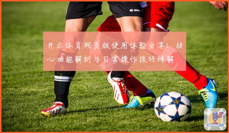 开云体育网页版使用体验分享：核心功能解析与日常操作技巧详解