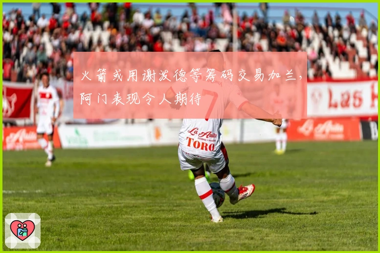 火箭或用谢泼德等筹码交易加兰，阿门表现令人期待