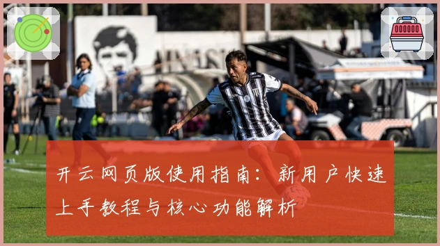 开云网页版使用指南：新用户快速上手教程与核心功能解析