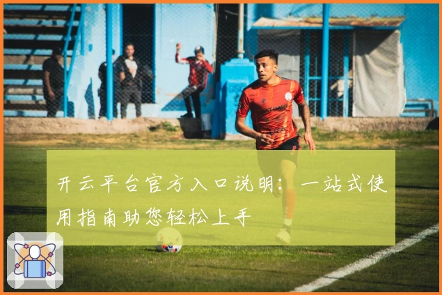 开云平台官方入口说明：一站式使用指南助您轻松上手