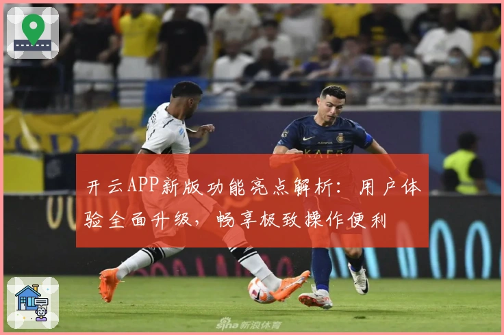 开云APP新版功能亮点解析：用户体验全面升级，畅享极致操作便利