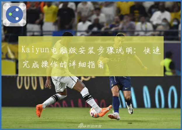 Kaiyun电脑版安装步骤说明:快速完成操作的详细指南