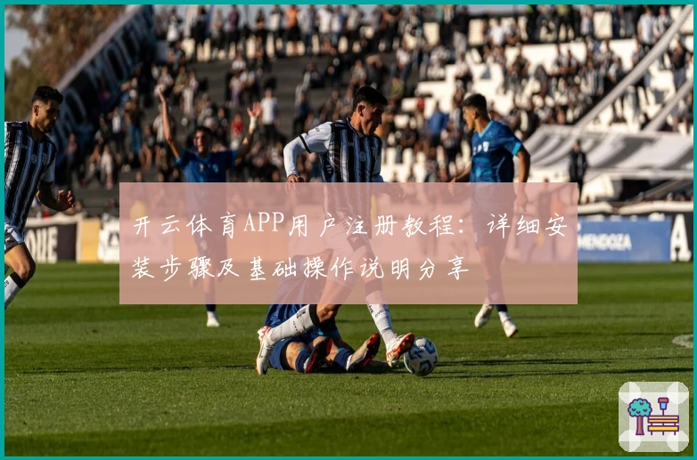 开云体育APP用户注册教程:详细安装步骤及基础操作说明分享