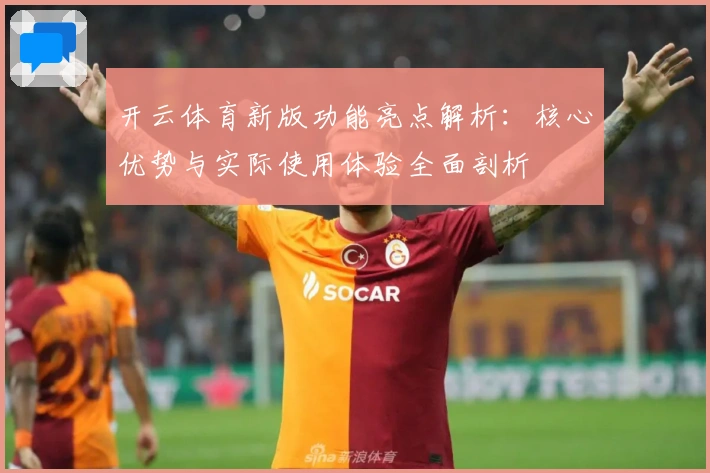 开云体育新版功能亮点解析：核心优势与实际使用体验全面剖析