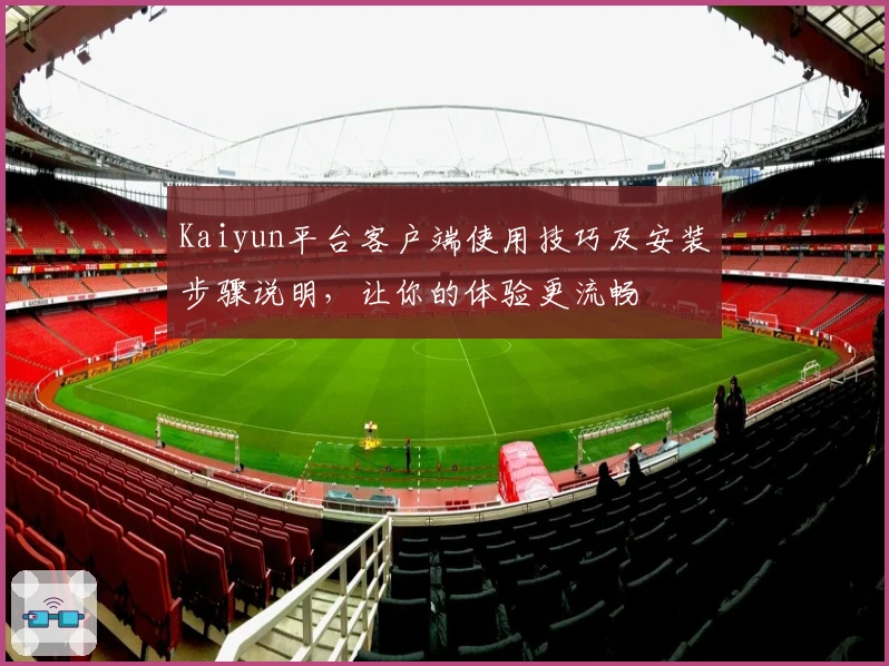 Kaiyun平台客户端使用技巧及安装步骤说明，让你的体验更流畅