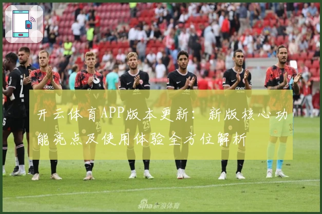 开云体育APP版本更新：新版核心功能亮点及使用体验全方位解析