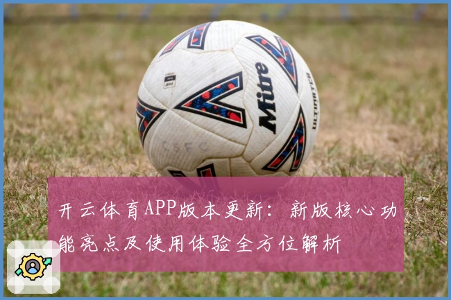 开云体育APP版本更新：新版核心功能亮点及使用体验全方位解析