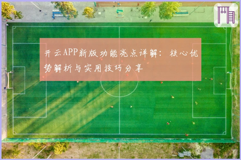 开云APP新版功能亮点详解：核心优势解析与实用技巧分享