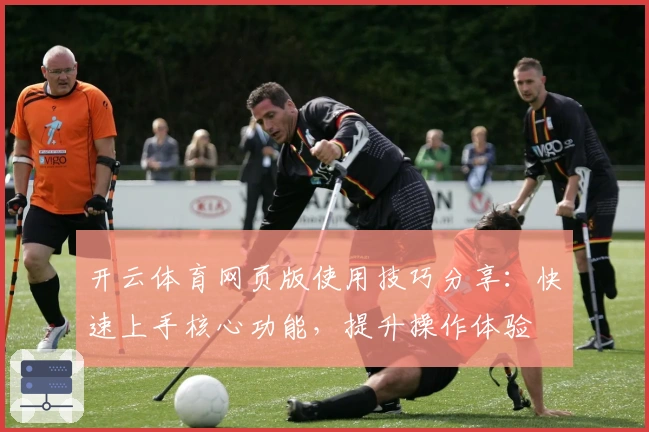 开云体育网页版使用技巧分享：快速上手核心功能，提升操作体验