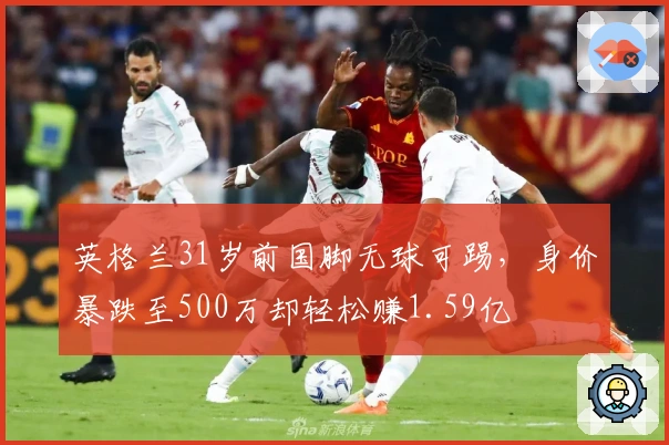 英格兰31岁前国脚无球可踢，身价暴跌至500万却轻松赚1.59亿