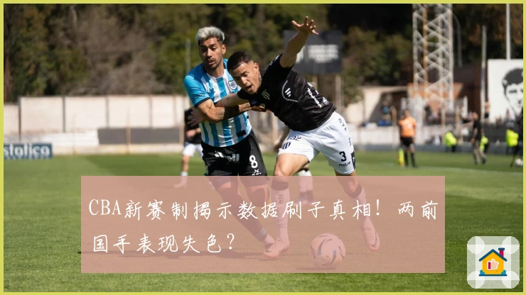 CBA新赛制揭示数据刷子真相！两前国手表现失色？