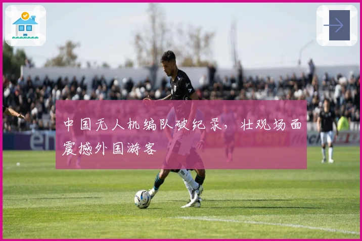 中国无人机编队破纪录，壮观场面震撼外国游客