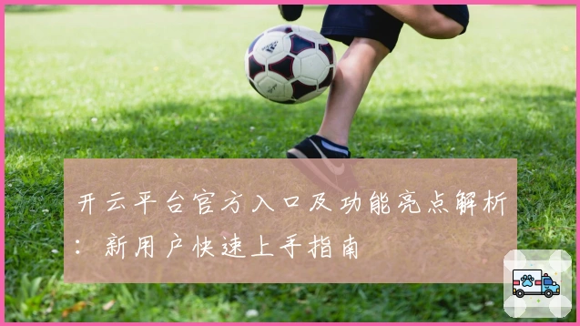 开云平台官方入口及功能亮点解析：新用户快速上手指南