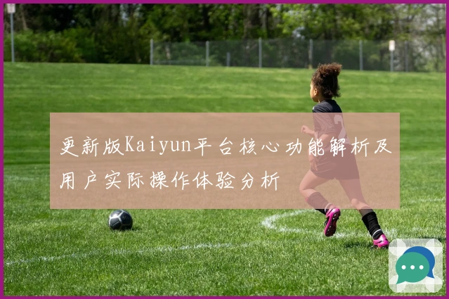 更新版Kaiyun平台核心功能解析及用户实际操作体验分析
