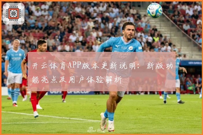 开云体育APP版本更新说明：新版功能亮点及用户体验解析