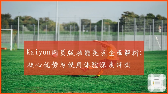 Kaiyun网页版功能亮点全面解析：核心优势与使用体验深度评测