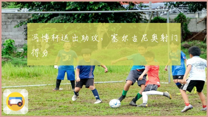 冯博轩送出助攻，塞尔吉尼奥射门得分