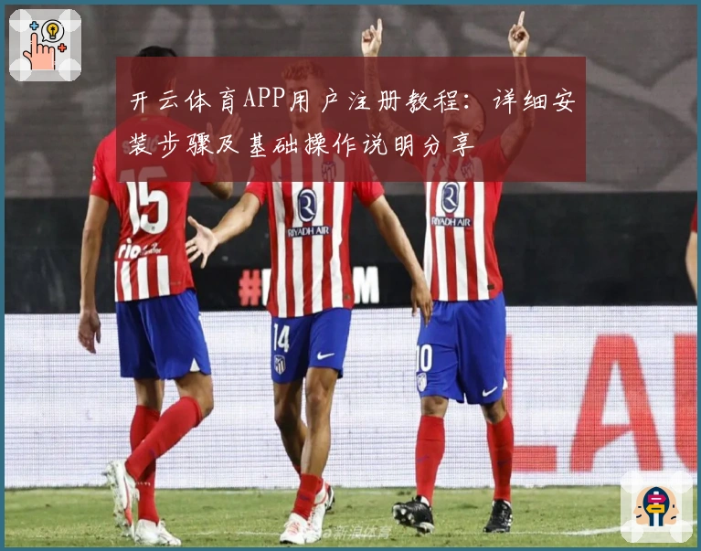 开云体育APP用户注册教程：详细安装步骤及基础操作说明分享