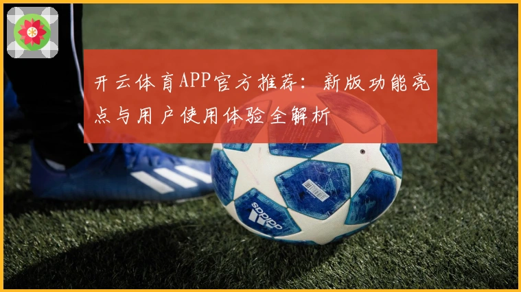 开云体育APP官方推荐：新版功能亮点与用户使用体验全解析