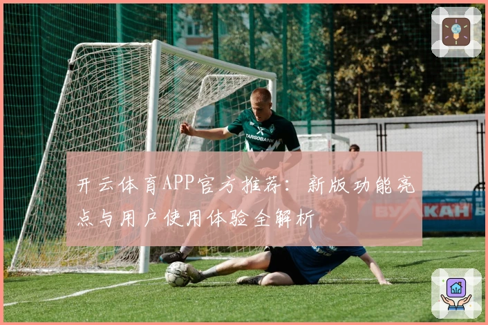 开云体育APP官方推荐：新版功能亮点与用户使用体验全解析