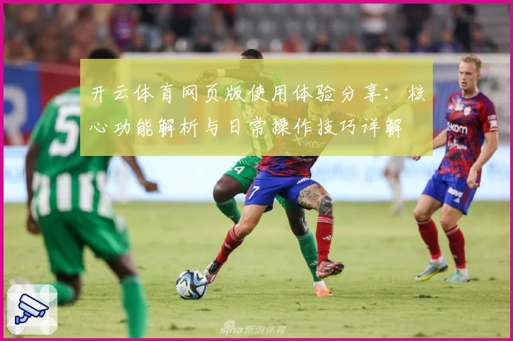 开云体育网页版使用体验分享:核心功能解析与日常操作技巧详解