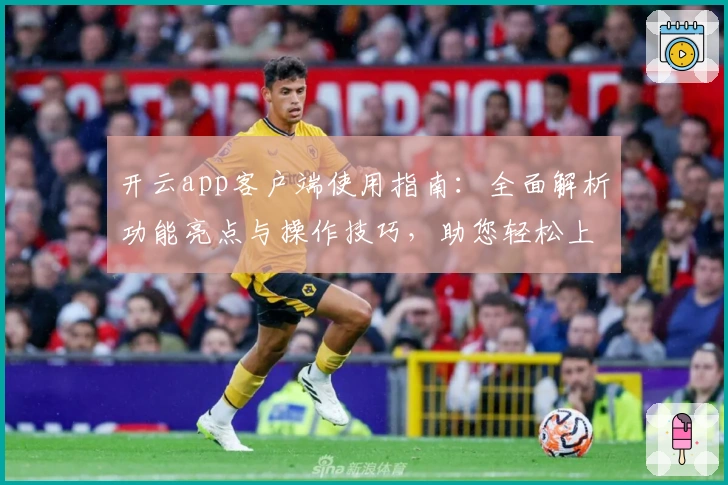 开云app客户端使用指南：全面解析功能亮点与操作技巧，助您轻松上手