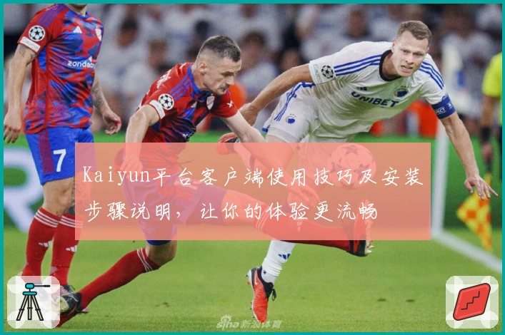 Kaiyun平台客户端使用技巧及安装步骤说明，让你的体验更流畅