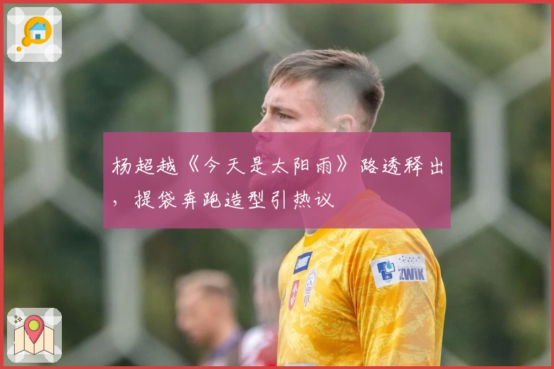 杨超越《今天是太阳雨》路透释出，提袋奔跑造型引热议