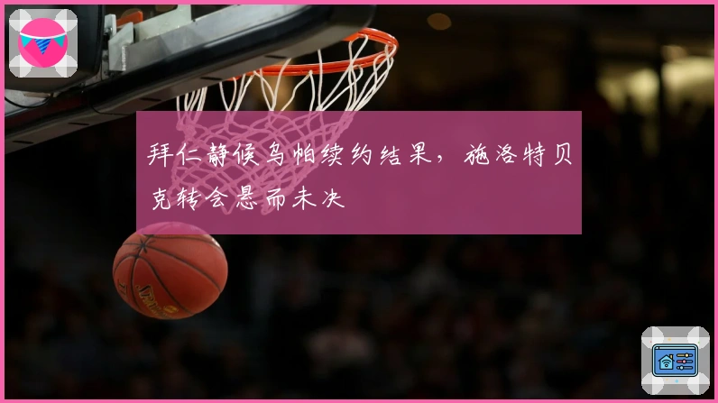 拜仁静候乌帕续约结果，施洛特贝克转会悬而未决