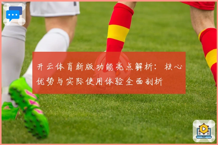 开云体育新版功能亮点解析：核心优势与实际使用体验全面剖析