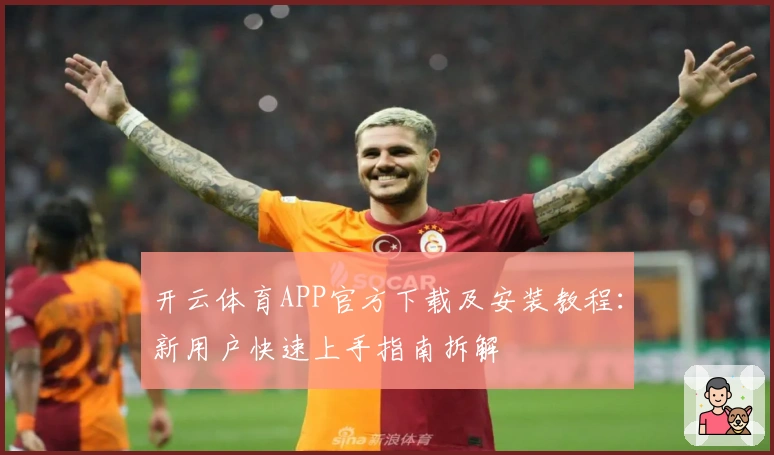 开云体育APP官方下载及安装教程:新用户快速上手指南拆解