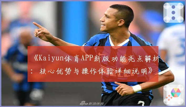 《Kaiyun体育APP新版功能亮点解析：核心优势与操作体验详细说明》