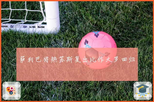 萨利巴将热苏斯复出比作大罗回归