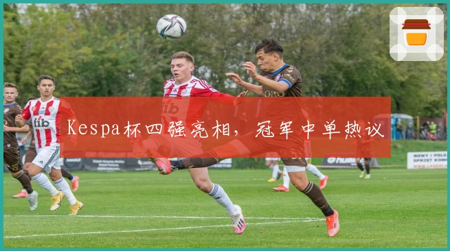 Kespa杯四强亮相，冠军中单热议