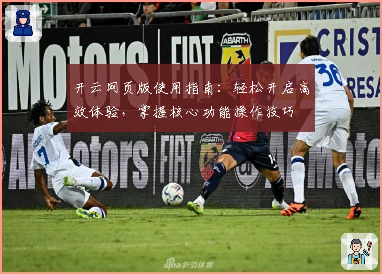 开云网页版使用指南：轻松开启高效体验，掌握核心功能操作技巧