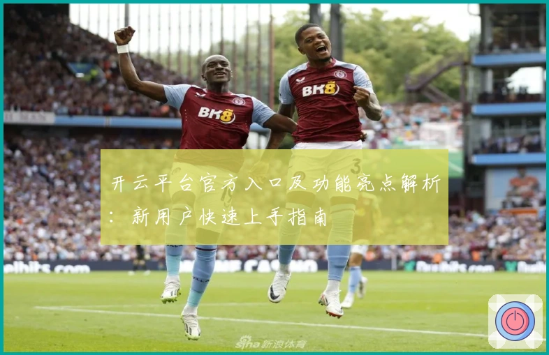 开云平台官方入口及功能亮点解析：新用户快速上手指南