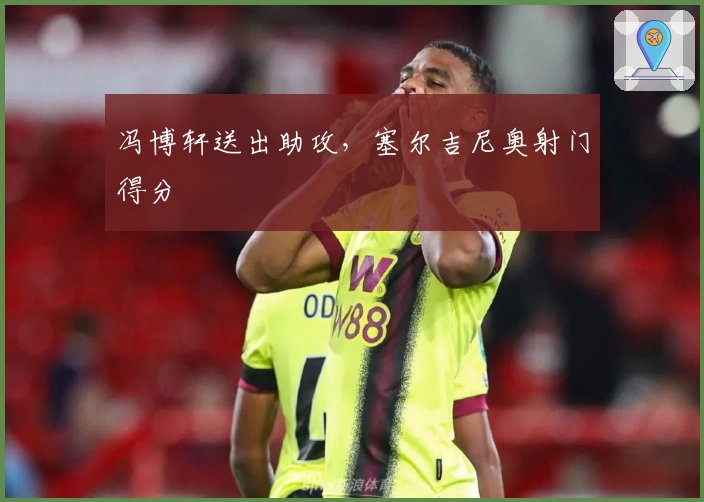 冯博轩送出助攻，塞尔吉尼奥射门得分