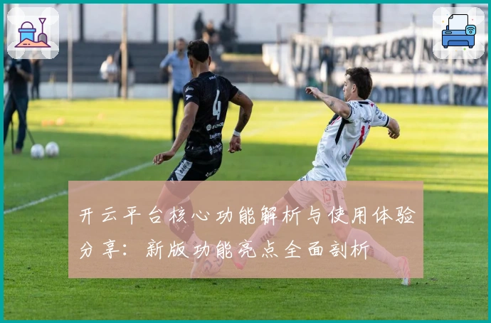 开云平台核心功能解析与使用体验分享：新版功能亮点全面剖析