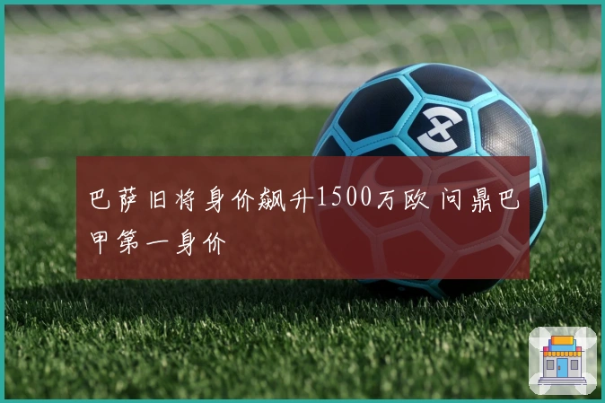 巴萨旧将身价飙升1500万欧 问鼎巴甲第一身价