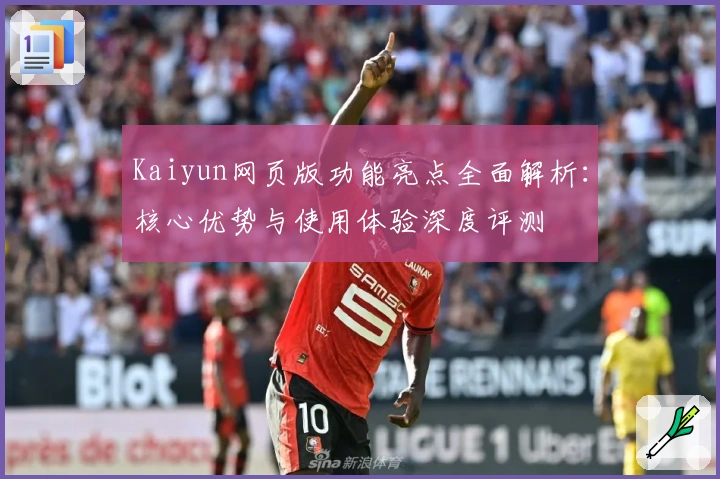 Kaiyun网页版功能亮点全面解析：核心优势与使用体验深度评测