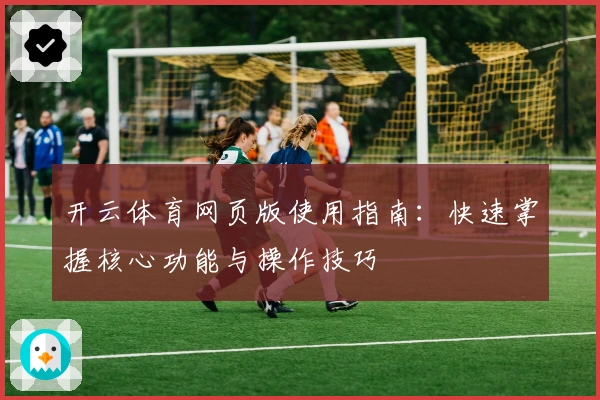 开云体育网页版使用指南：快速掌握核心功能与操作技巧